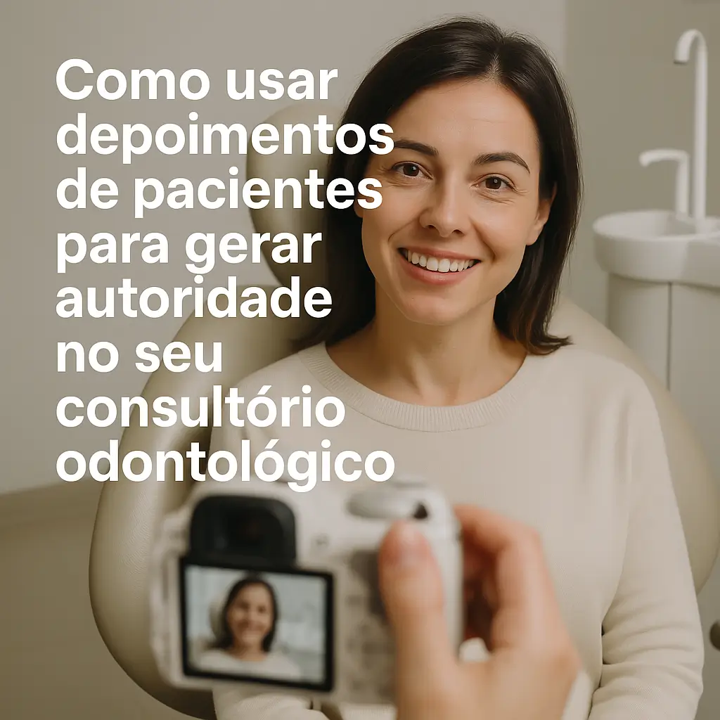 Como usar depoimentos de pacientes para gerar autoridade no seu consultório odontológico