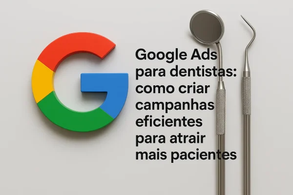Google Ads para dentistas como criar campanhas eficientes para atrair mais pacientes